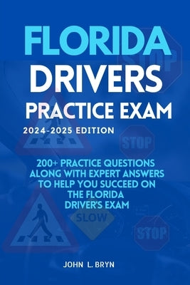 Florida Drivers Practice Exam: 200+ practice questions along with expert answers to help you succeed on the Florida driver's exam by L. Bryn, John