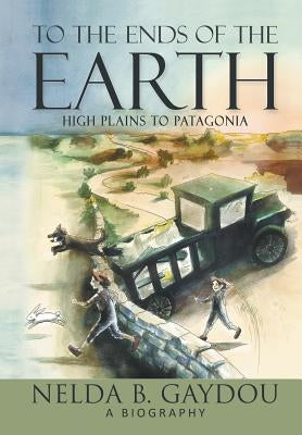 To the Ends of the Earth: High Plains to Patagonia by Gaydou, Nelda B.