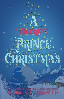 A (Secret) Prince For Christmas: A Small Town Royal Holiday Rom-Com by Barth, Christi