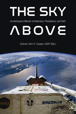 The Sky Above: An Astronaut's Memoir of Adventure, Persistence, and Faith by Casper, John Howard