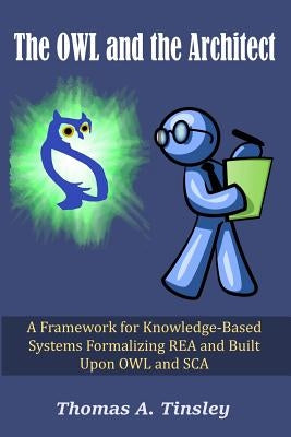 The OWL and the Architect: A Framework for Knowledge-Based Systems Formalizing REA and Built Upon OWL and SCA by Tinsley, Thomas A.
