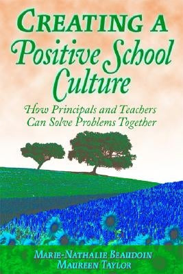 Creating a Positive School Culture: How Principals and Teachers Can Solve Problems Together by Beaudoin, Marie-Nathalie