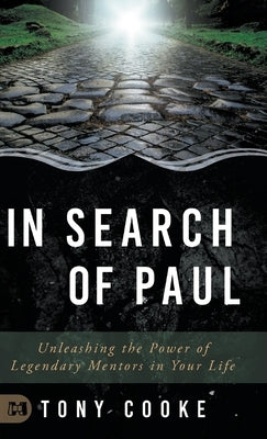 In Search of Paul: Unleashing the Power of Legendary Mentors in Your Life by Cooke, Tony
