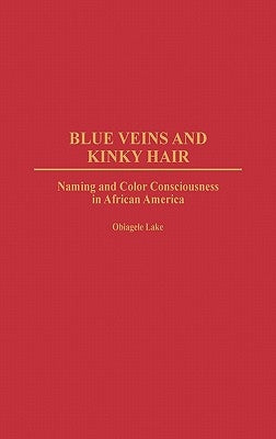 Blue Veins and Kinky Hair: Naming and Color Consciousness in African America by Lake, Obiagele