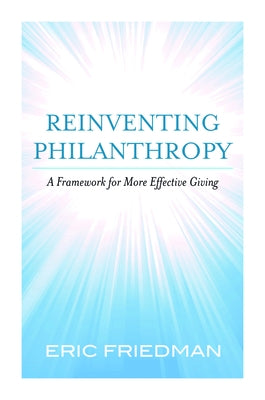 Reinventing Philanthropy: A Framework for More Effective Giving by Friedman, Eric