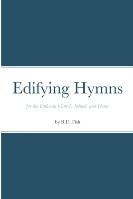 Edifying Hymns for the Lutheran Church, School, and Home by Fish, R. D.
