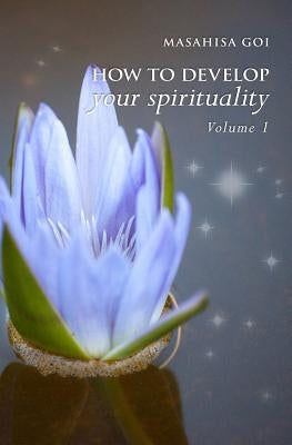 How to Develop Your Spirituality, Volume 1 by Goi, Masahisa