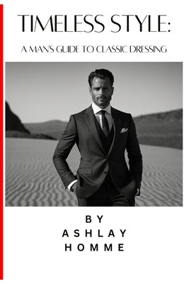 Timeless Style: A Man's Guide to Classic Dressing. by Homme, Ashlay