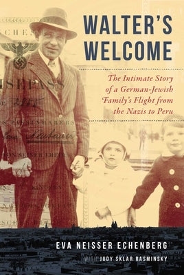 Walter's Welcome: The Intimate Story of a German-Jewish Family's Flight from the Nazis to Peru by Echenberg, Eva Neisser
