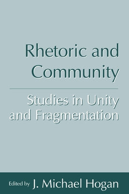 Rhetoric and Community: Studies in Unity and Fragmentation by Hogan, J. Michael