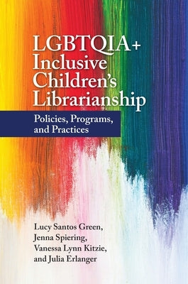 Lgbtqia+ Inclusive Children's Librarianship: Policies, Programs, and Practices by Green, Lucy Santos