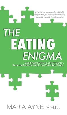 The Eating Enigma: Unlocking the Gates to a Secret Garden, Removing Emotional Weeds, and Cultivating Change by Ayne, R. H. N. Maria