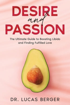 Desire and Passion: The Ultimate Guide to Boosting Libido and Finding Fulfilled Love by Berger, Lucas