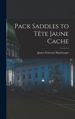 Pack Saddles to Tête Jaune Cache by MacGregor, James Grierson 1905-