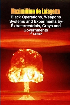 Black Operations, Weapons Systems and Experiments by Extraterrestrials, Grays and Governments by De Lafayette, Maximillien