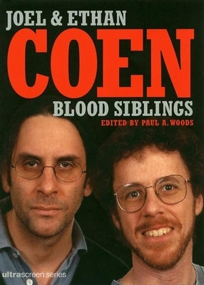 Blood Siblings: The Cinema of Joel Coen and Ethan Coen by Woods, Paul A.
