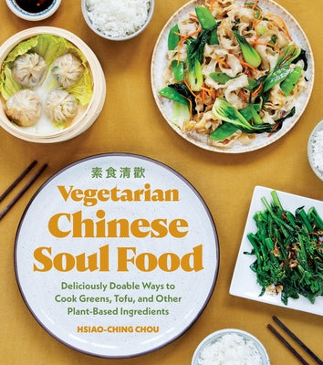 Vegetarian Chinese Soul Food: Deliciously Doable Ways to Cook Greens, Tofu, and Other Plant-Based Ingredients by Chou, Hsiao-Ching