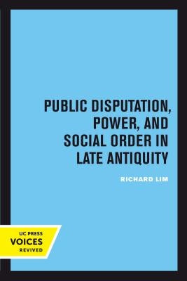 Public Disputation, Power, and Social Order in Late Antiquity: Volume 23 by Lim, Richard