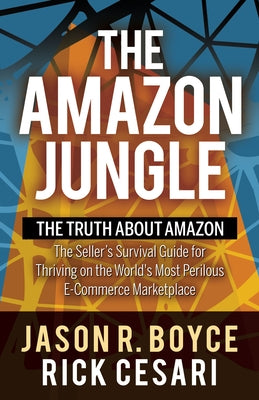 The Amazon Jungle: The Truth about Amazon, the Seller's Survival Guide for Thriving on the World's Most Perilous E-Commerce Marketplace by Boyce, Jason R.