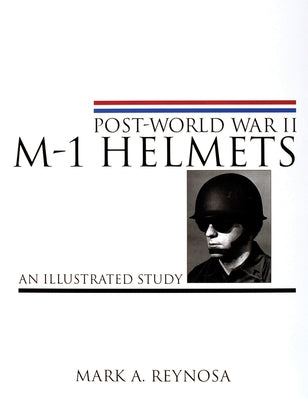 Post-World War II M-1 Helmets: An Illustrated Study by Reynosa, Mark A.