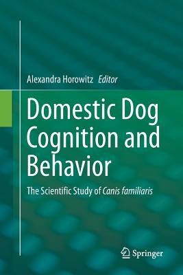 Domestic Dog Cognition and Behavior: The Scientific Study of Canis Familiaris by Horowitz, Alexandra