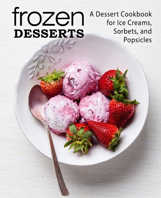 Frozen Desserts: A Dessert Cookbook for Ice Creams, Sorbets, and Popsicles (2nd Edition) by Press, Booksumo