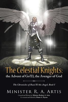 The Celestial Knights: the Advent of Go'El, the Avenger of God: The Chronicles of Razi'El the Angel, Book I by Artis, Minister R. a.