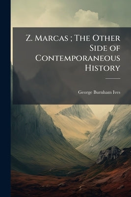 Z. Marcas; The Other Side of Contemporaneous History: First Episode. Madame de la Chanterie, Second Episode, The Novice by Ives, George Burnham