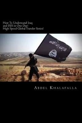 How To Understand Iraq and ISIS in One Day! High Speed Global Traveler Series! by Khalafalla, Abdel
