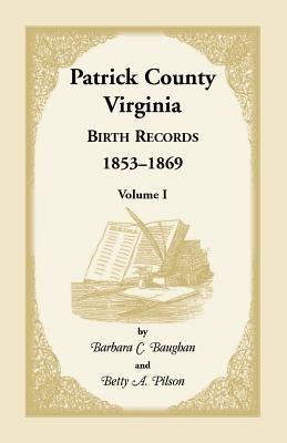 Patrick County, Virginia Birth Records, 1853-1869, Volume I by Baughan, Barbara C.