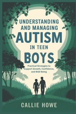 Understanding and Managing Autism in Teen Boys: Practical Strategies to Support Growth, Confidence, and Well-Being by Howe, Callie