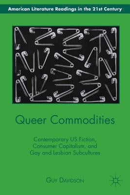 Queer Commodities: Contemporary US Fiction, Consumer Capitalism, and Gay and Lesbian Subcultures by Davidson, G.