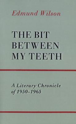 The Bit Between My Teeth: A Literary Chronicle of 1950-1965 by Wilson, Edmund