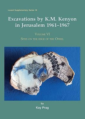 Excavations by K. M. Kenyon in Jerusalem 1961-1967: Volume 6 - Sites on the Edge of the Ophel by Prag, Kay