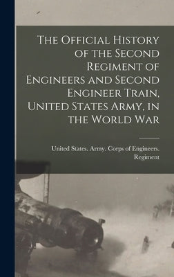 The Official History of the Second Regiment of Engineers and Second Engineer Train, United States Army, in the World War by United States Army Corps of Enginee
