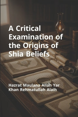 A Critical Examination of the Origins of Shia Beliefs by Ghulam, Bin