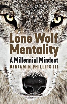 Lone Wolf Mentality: A Millennial Mindset by Phillips, Benjamin, III