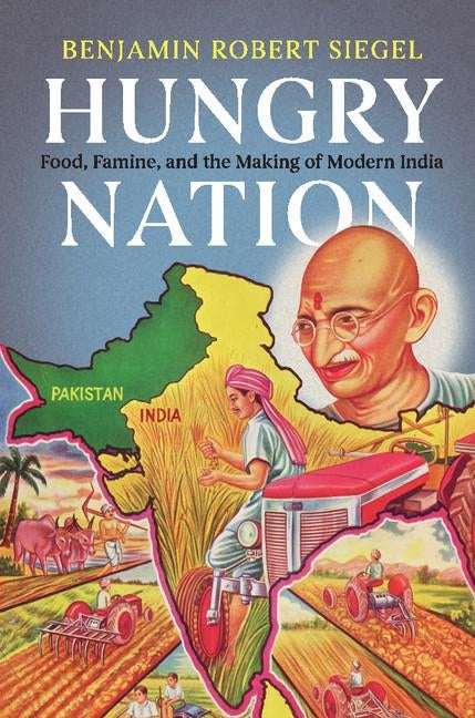 Hungry Nation: Food, Famine, and the Making of Modern India by Siegel, Benjamin Robert