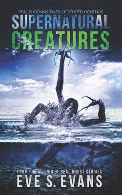 Supernatural Creatures: Real Shocking Tales of Cryptid Sightings by Evans, Eve S.