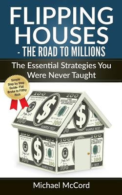 Flipping Houses: The Road to Millions: The Essential Strategies You Were Never Taught by McCord, Michael