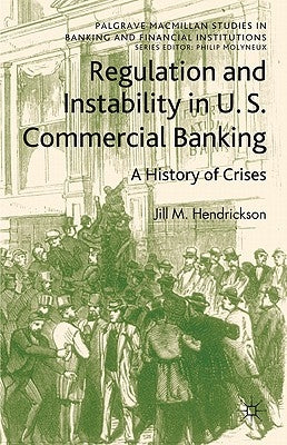 Regulation and Instability in U.S. Commercial Banking: A History of Crises by Hendrickson, Jill M.