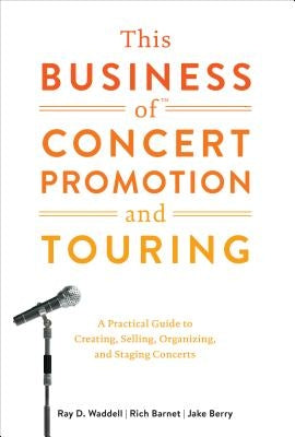 This Business of Concert Promotion and Touring: A Practical Guide to Creating, Selling, Organizing, and Staging Concerts by Waddell, Ray D.
