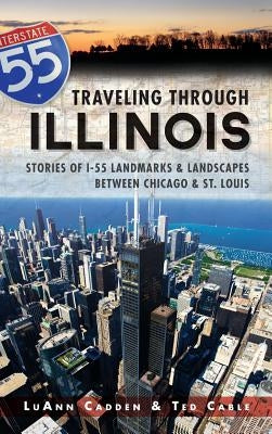 Traveling Through Illinois: Stories of I-55 Landmarks & Landscapes Between Chicago & St. Louis by Cadden, Luann