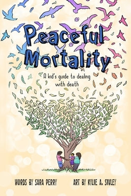 Peaceful Mortality: A kid's guide to dealing with death by Sivley, Kylie