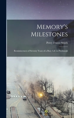 Memory's Milestones: Reminiscences of Seventy Years of a Busy Life in Pittsburgh by Smith, Percy Frazer 1848-