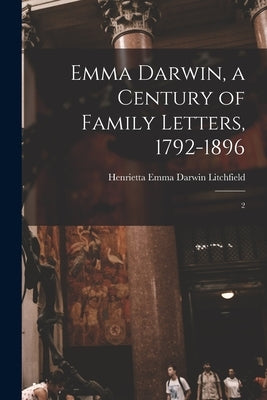 Emma Darwin, a Century of Family Letters, 1792-1896: 2 by Litchfield, Henrietta Emma Darwin
