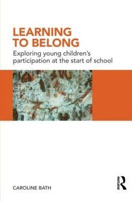Learning to Belong: Exploring Young Children's Participation at the Start of School by Bath, Caroline