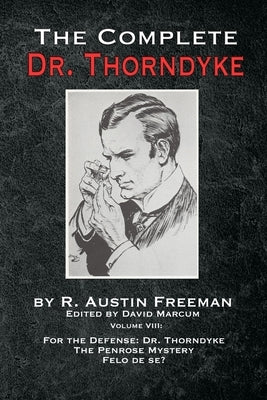 The Complete Dr. Thorndyke - Volume VIII: For the Defense: Dr. Thorndyke, The Penrose Mystery and Felo de se? by Freeman, R. Austin