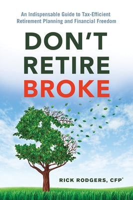 Don't Retire Broke: An Indispensable Guide to Tax-Efficient Retirement Planning and Financial Freedom by Rodgers, Rick