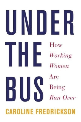 Under the Bus: How Working Women Are Being Run Over by Fredrickson, Caroline